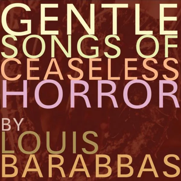 Louis Barabbas - Gentle Songs of Ceaseless Horror