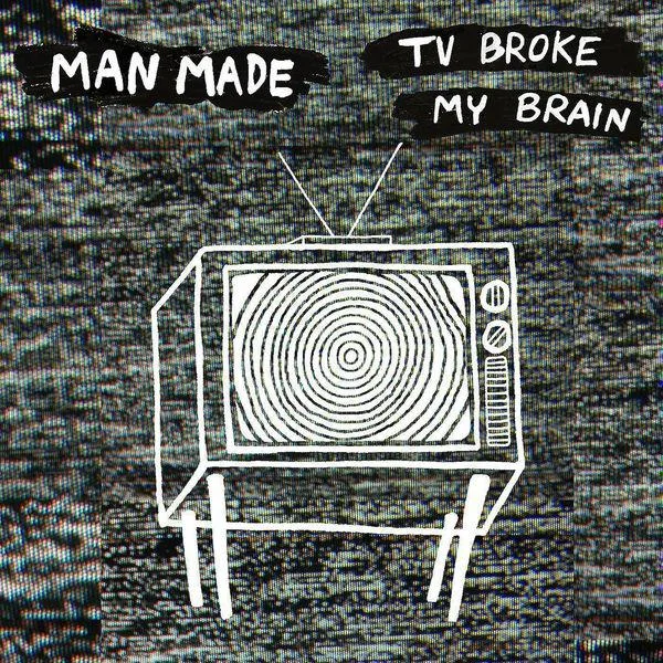 Man Made - TV Broke My Brain