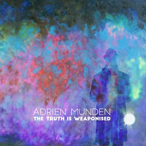 Adrien Munden – The Truth is Weaponised